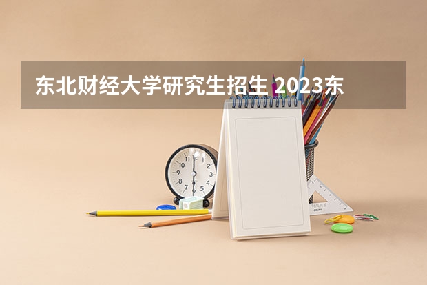 东北财经大学研究生招生 2023东北财经大学研究生收费标准是多少?学制几年?