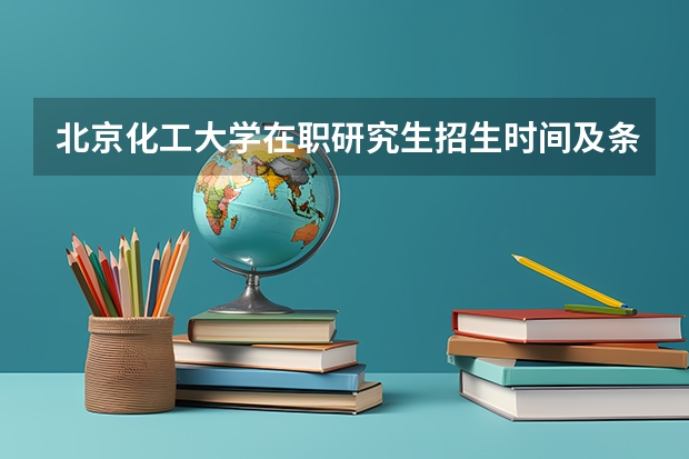 北京化工大学在职研究生招生时间及条件