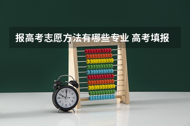报高考志愿方法有哪些专业 高考填报志愿的方法