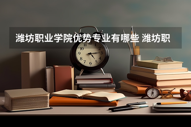 潍坊职业学院优势专业有哪些 潍坊职业学院专业排名