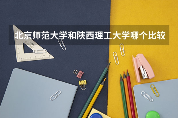 北京师范大学和陕西理工大学哪个比较好 录取分数线