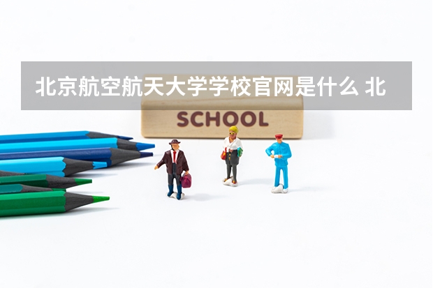 北京航空航天大学学校官网是什么 北京航空航天大学情况介绍