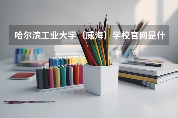 哈尔滨工业大学（威海）学校官网是什么 哈尔滨工业大学（威海）情况介绍