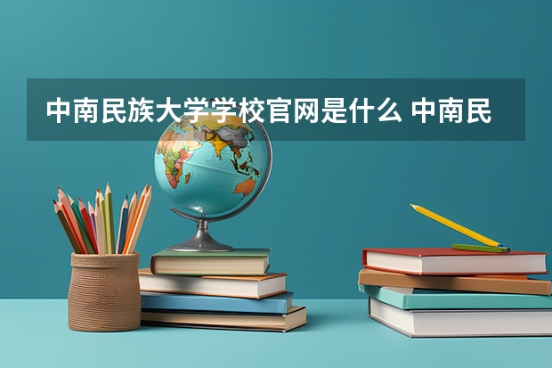 中南民族大学学校官网是什么 中南民族大学情况介绍