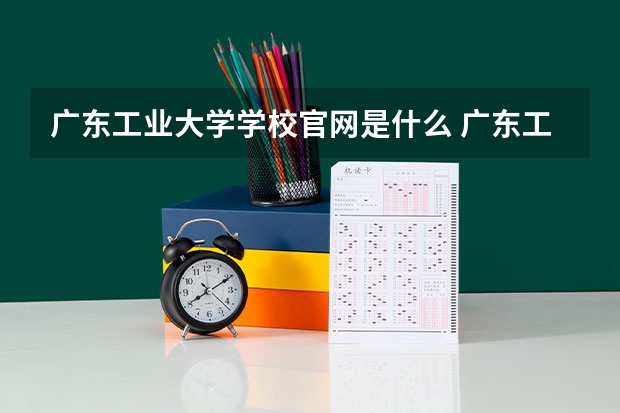 广东工业大学学校官网是什么 广东工业大学情况介绍