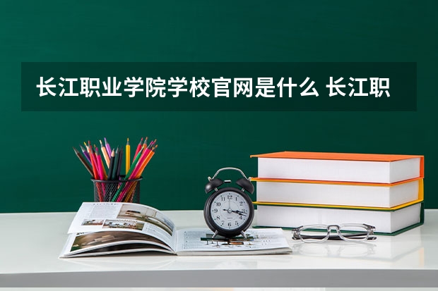 长江职业学院学校官网是什么 长江职业学院情况介绍