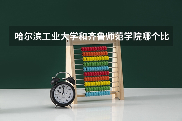 哈尔滨工业大学和齐鲁师范学院哪个比较好 录取分数线