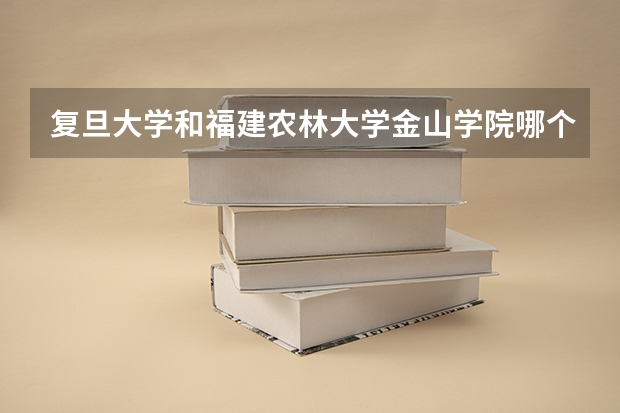复旦大学和福建农林大学金山学院哪个比较好 录取分数线