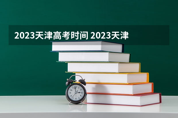 2023天津高考时间 2023天津高考加分政策少数民族加分项目有哪些