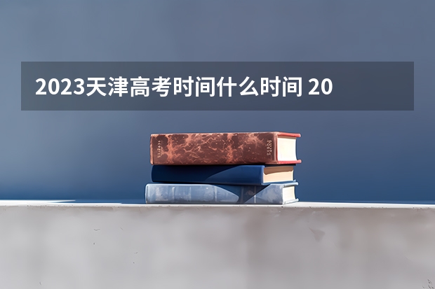 2023天津高考时间什么时间 2023天津高考成绩全市排名查询方法