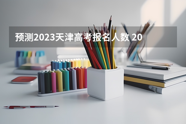 预测2023天津高考报名人数 2023天津高考历史试题及答案解析