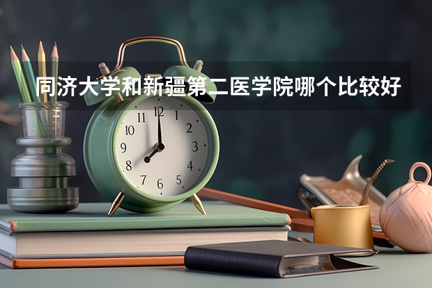 同济大学和新疆第二医学院哪个比较好 录取分数线