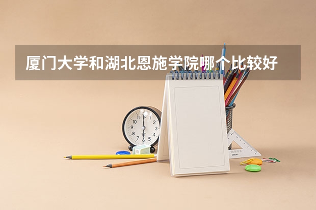 厦门大学和湖北恩施学院哪个比较好 录取分数线