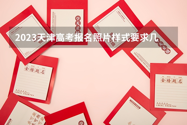 2023天津高考报名照片样式要求几寸 是全国几卷