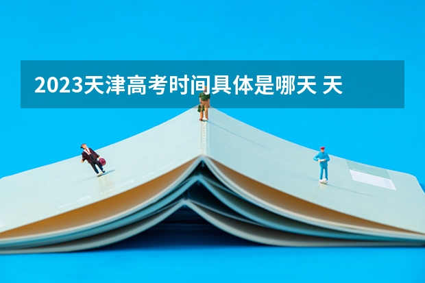 2023天津高考时间具体是哪天 天津2023高考报名人数多少
