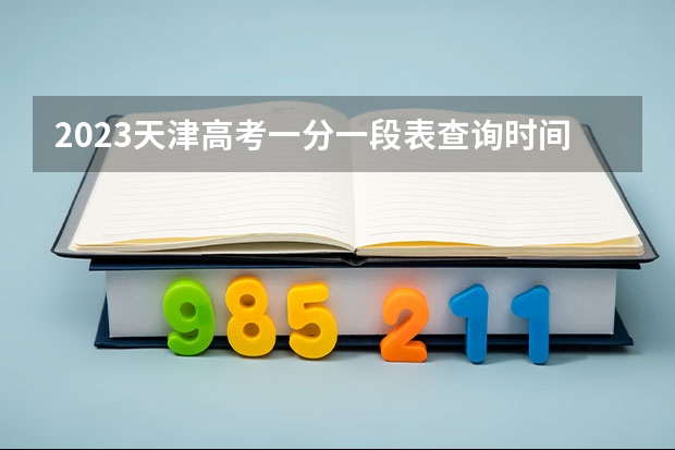 2023天津高考一分一段表查询时间 2023天津高考志愿录取是按照什么顺序