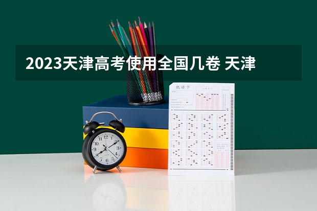 2023天津高考使用全国几卷 天津高考581分有可能上的大学有哪些
