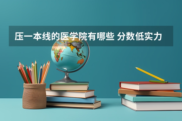 压一本线的医学院有哪些 分数低实力强的医科大学