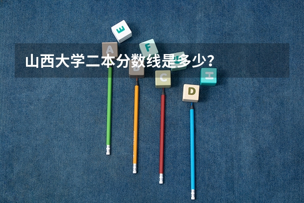山西大学二本分数线是多少？