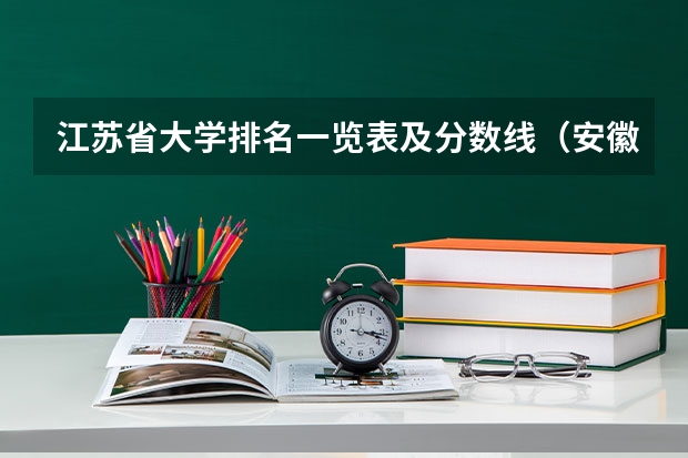 江苏省大学排名一览表及分数线（安徽一本大学排名榜及分数线）
