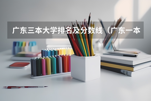 广东三本大学排名及分数线（广东一本大学排名及分数线）