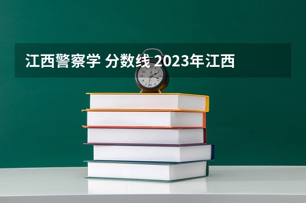 江西警察学 分数线 2023年江西警察学院分数线