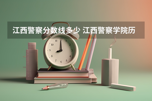江西警察分数线多少 江西警察学院历年录取分数线