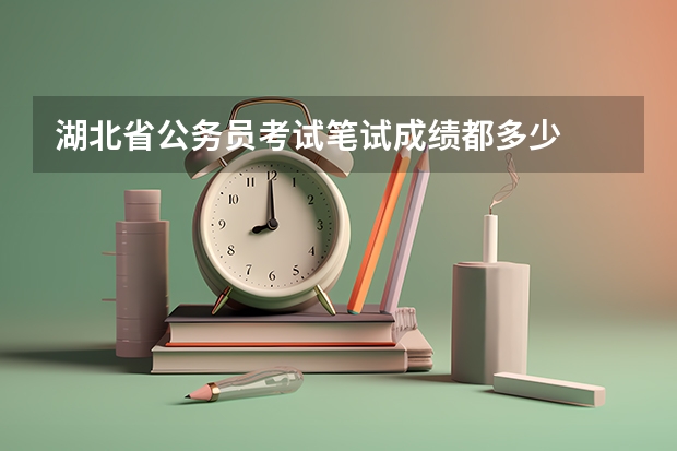 湖北省公务员考试笔试成绩都多少