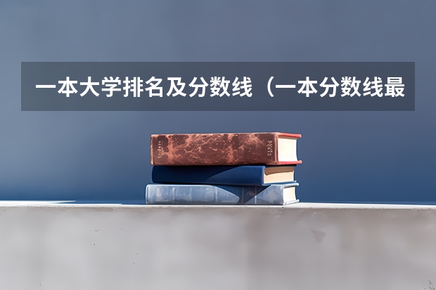 一本大学排名及分数线（一本分数线最低的大学）