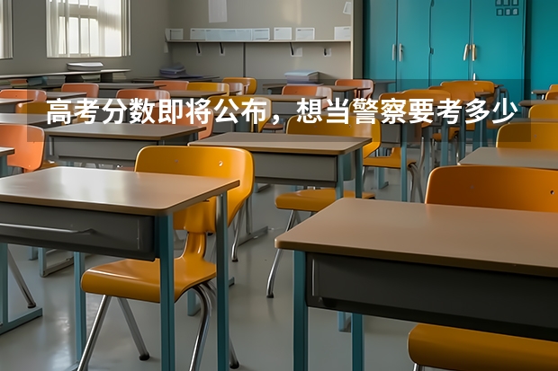 高考分数即将公布，想当警察要考多少分