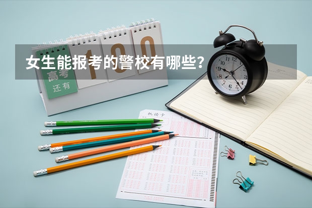 女生能报考的警校有哪些？