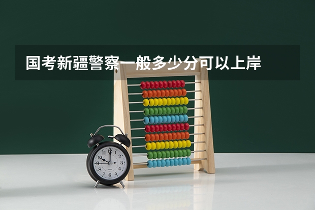 国考新疆警察一般多少分可以上岸