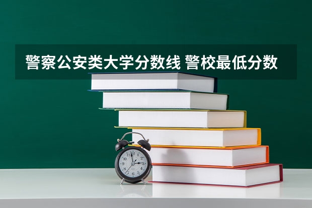 警察公安类大学分数线 警校最低分数线