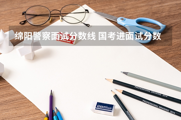 绵阳警察面试分数线 国考进面试分数线