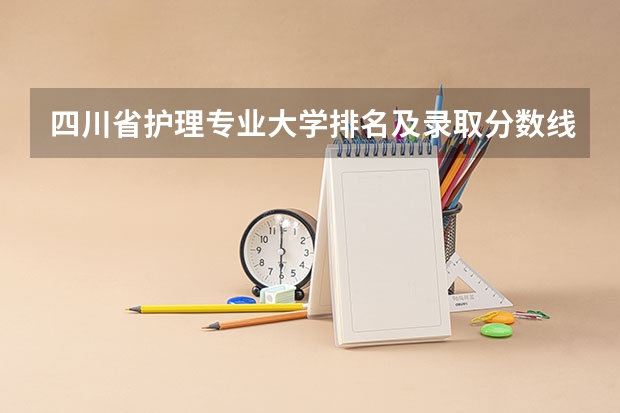 四川省护理专业大学排名及录取分数线？ 河南护理专科学校分数线排名