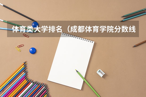 体育类大学排名（成都体育学院分数线（成都体育学院分数线））