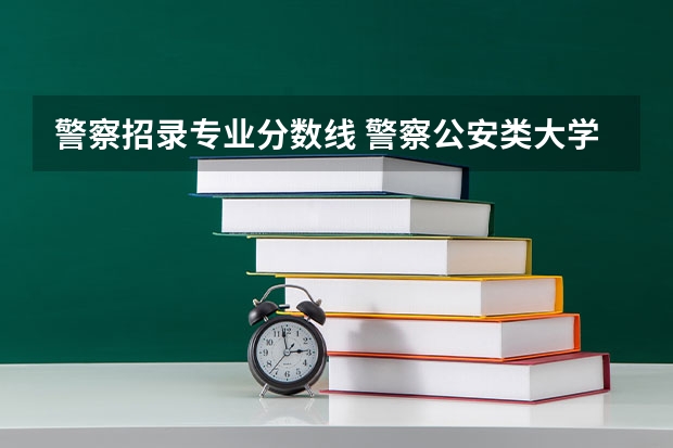警察招录专业分数线 警察公安类大学分数线