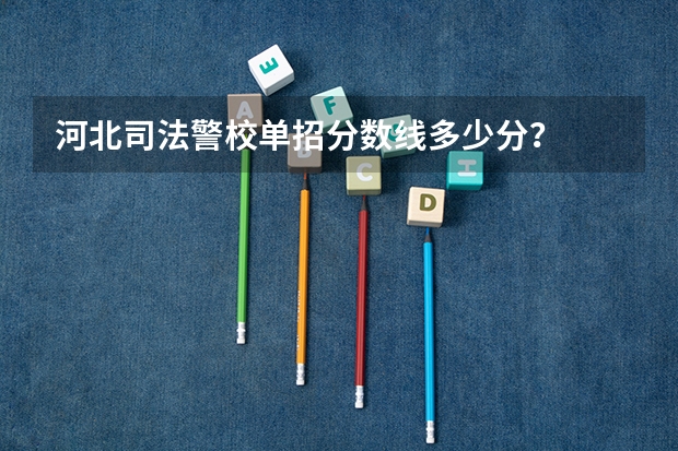 河北司法警校单招分数线多少分？