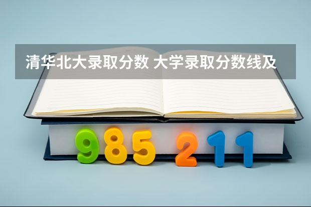 清华北大录取分数 大学录取分数线及排名