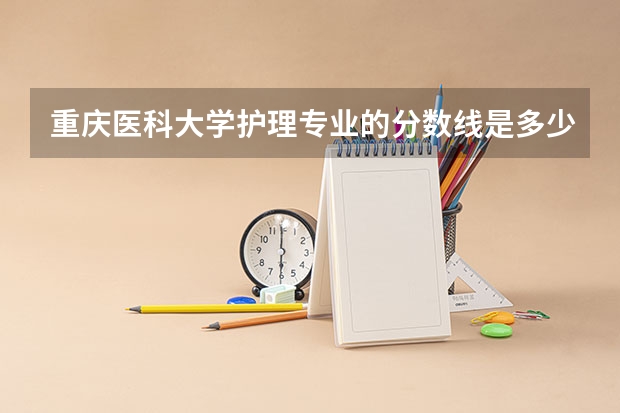 重庆医科大学护理专业的分数线是多少