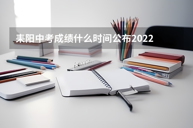 耒阳中考成绩什么时间公布2022