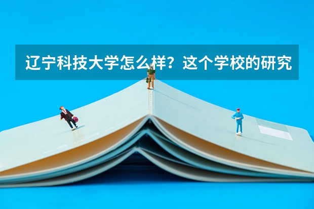 辽宁科技大学怎么样？这个学校的研究生值得读吗？