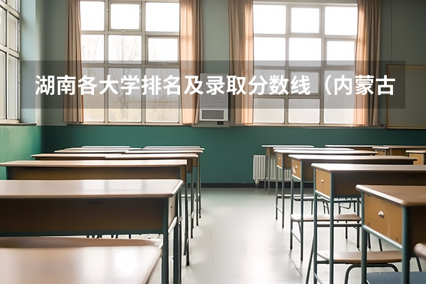 湖南各大学排名及录取分数线（内蒙古大学排名一览表及分数线）