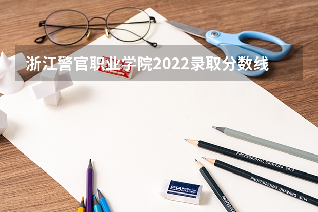 浙江警官职业学院2022录取分数线 近三年在贵州的浙江警官职业学院的录取分数线