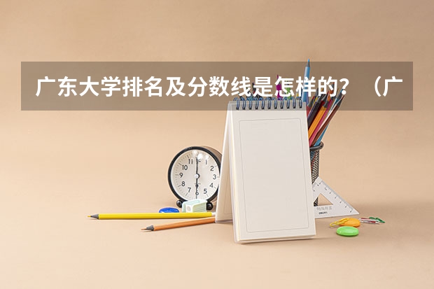 广东大学排名及分数线是怎样的？（广东高考大学分数线排名）