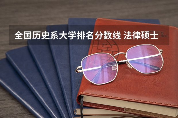 全国历史系大学排名分数线 法律硕士法学考研院校排名？