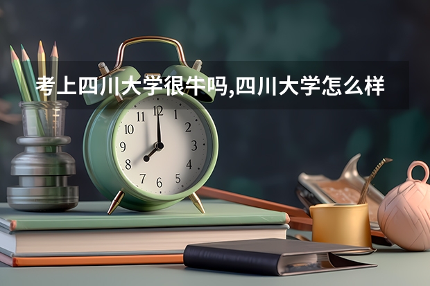 考上四川大学很牛吗,四川大学怎么样呢