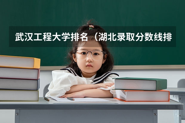 武汉工程大学排名（湖北录取分数线排名 大学）