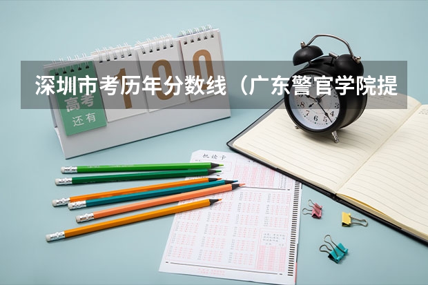 深圳市考历年分数线（广东警官学院提前批分数线）