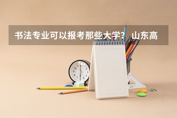 书法专业可以报考那些大学？ 山东高考投档线排名